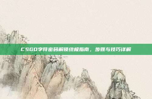 CSGO字符密码解锁终极指南,步骤与技巧详解