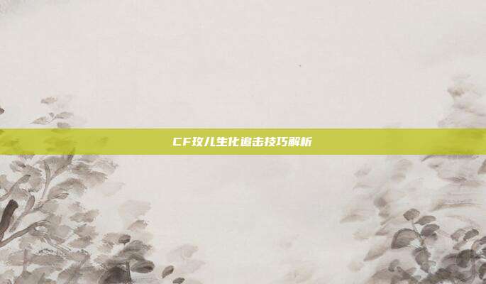 CF玫儿生化追击技巧解析