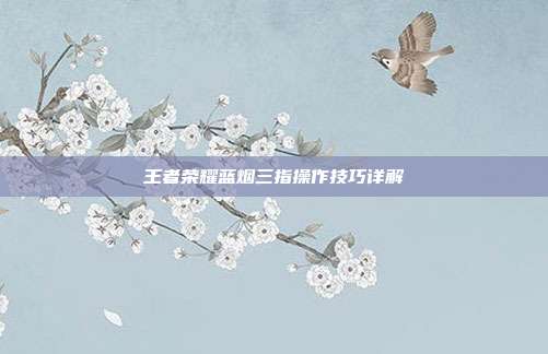 王者荣耀蓝烟三指操作技巧详解