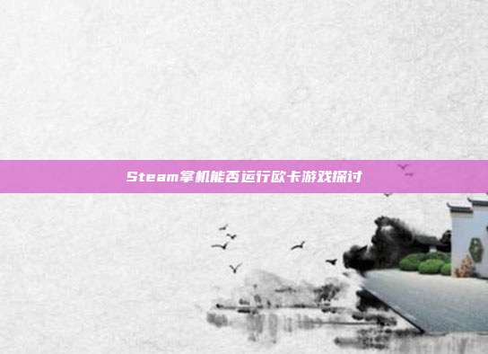 Steam掌机能否运行欧卡游戏探讨