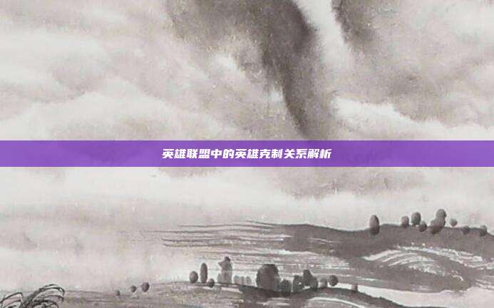 英雄联盟中的英雄克制关系解析