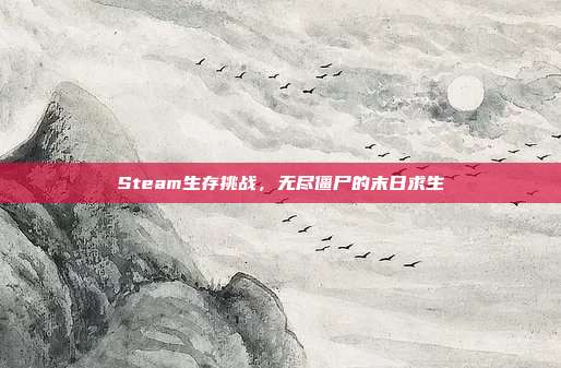 Steam生存挑战,无尽僵尸的末日求生