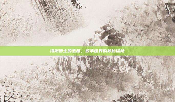 海斯博士的宝藏,数字世界的神秘探险