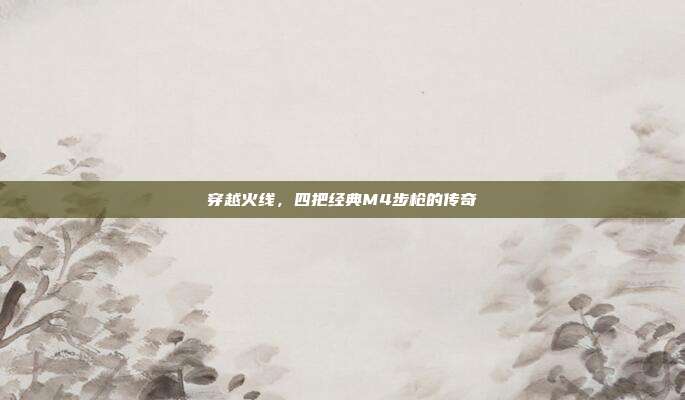 穿越火线,四把经典M4步枪的传奇