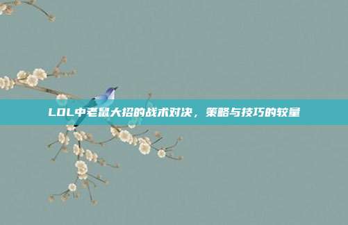 LOL中老鼠大招的战术对决,策略与技巧的较量