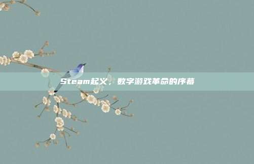 Steam起义,数字游戏革命的序幕