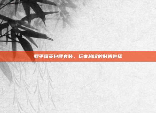和平精英包臀套装,玩家热议的时尚选择