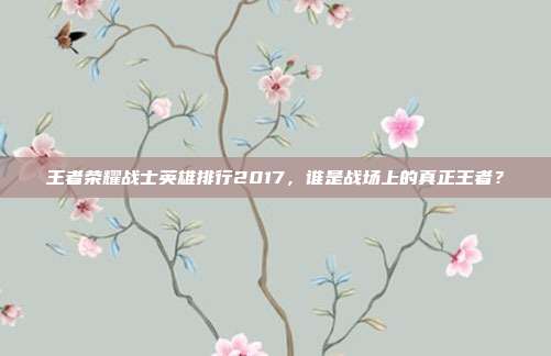 王者荣耀战士英雄排行2017,谁是战场上的真正王者?