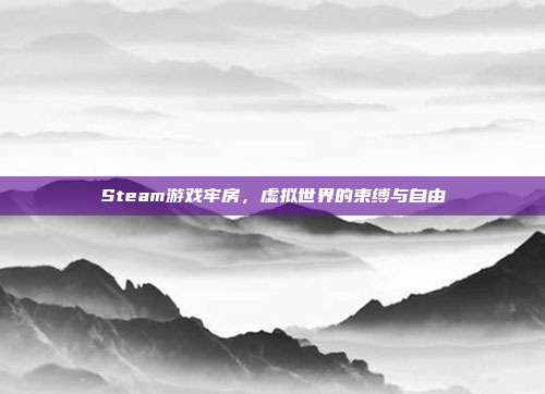 Steam游戏牢房,虚拟世界的束缚与自由