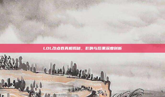 LOL改点卷真相揭秘,影响与后果深度剖析