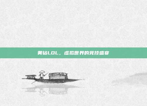 黄钻LOL,虚拟世界的竞技盛宴