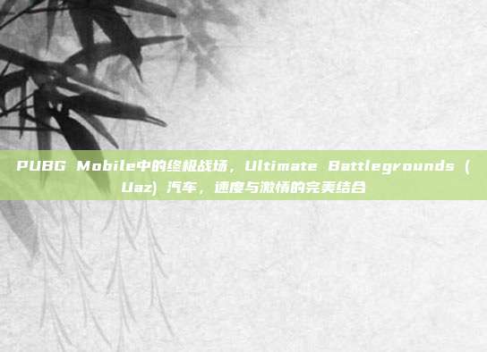 PUBG Mobile中的终极战场,Ultimate Battlegrounds (Uaz) 汽车,速度与激情的完美结合