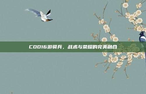 COD16游骑兵,战术与荣耀的完美融合