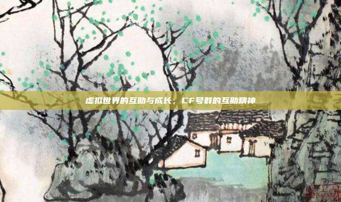 虚拟世界的互助与成长,CF号群的互助精神