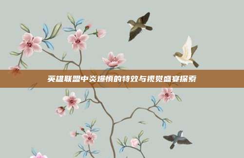英雄联盟中炎爆慎的特效与视觉盛宴探索