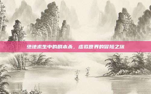 绝地求生中的剧本杀,虚拟世界的冒险之旅
