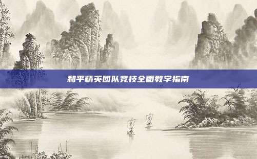 和平精英团队竞技全面教学指南