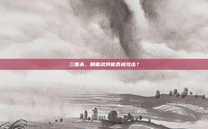 三国杀,翻面武将能否被攻击?