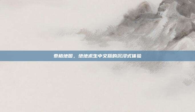 泰格地图,绝地求生中文版的沉浸式体验