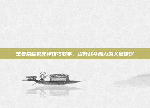 王者荣耀狼牙棒技巧教学,提升战斗能力的关键步骤