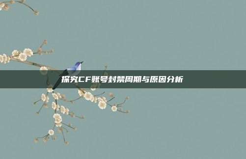 探究CF账号封禁周期与原因分析