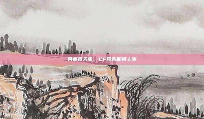 月偏食天象,CF预告即将上演