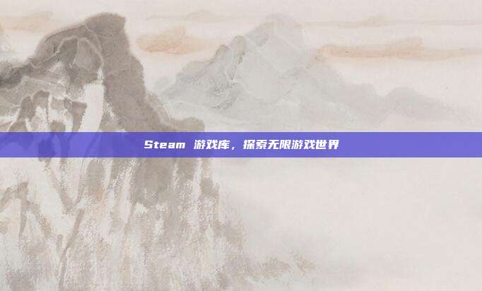 Steam 游戏库,探索无限游戏世界