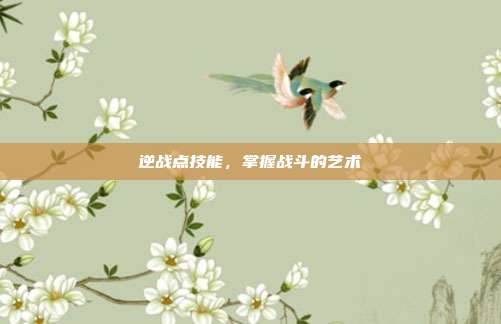 逆战点技能,掌握战斗的艺术