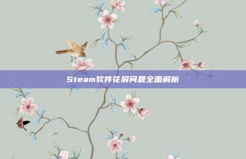Steam软件花屏问题全面解析