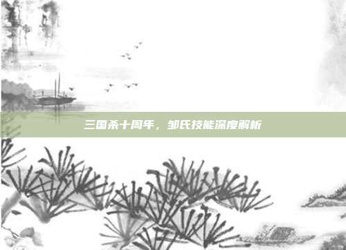 三国杀十周年,邹氏技能深度解析