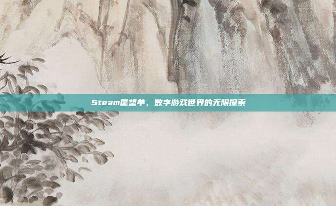 Steam愿望单,数字游戏世界的无限探索