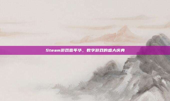 Steam游戏嘉年华,数字游戏的盛大庆典
