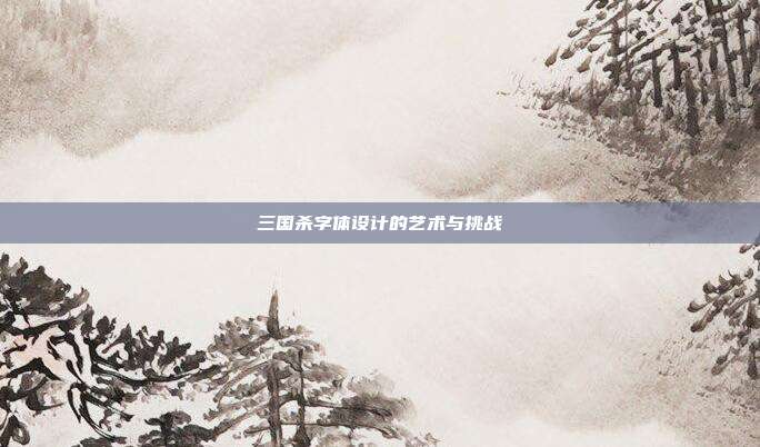 三国杀字体设计的艺术与挑战