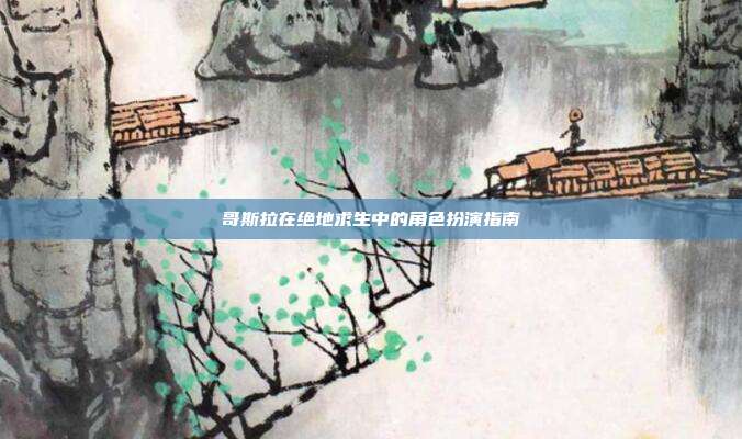 哥斯拉在绝地求生中的角色扮演指南