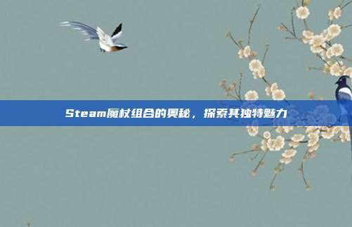 Steam魔杖组合的奥秘,探索其独特魅力