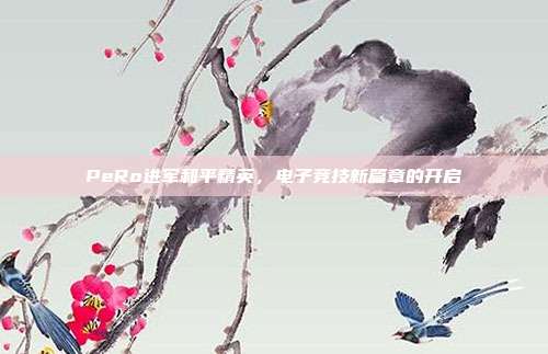 PeRo进军和平精英,电子竞技新篇章的开启