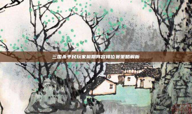 三国杀平民玩家前期阵容排位赛策略解析