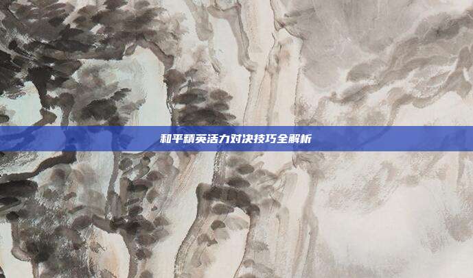 和平精英活力对决技巧全解析