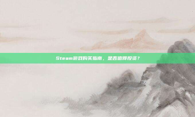 Steam游戏购买指南,是否值得投资?