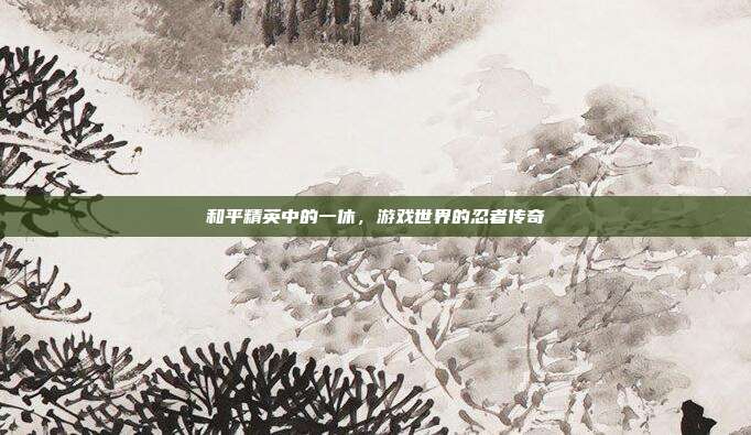 和平精英中的一休,游戏世界的忍者传奇