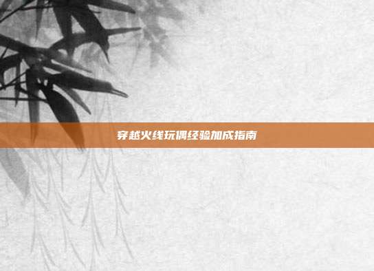 穿越火线玩偶经验加成指南