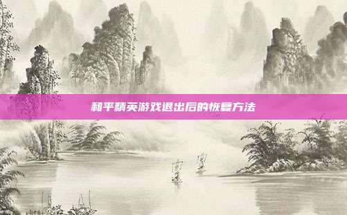 和平精英游戏退出后的恢复方法