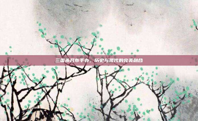 三国杀吕布手办,历史与现代的完美融合