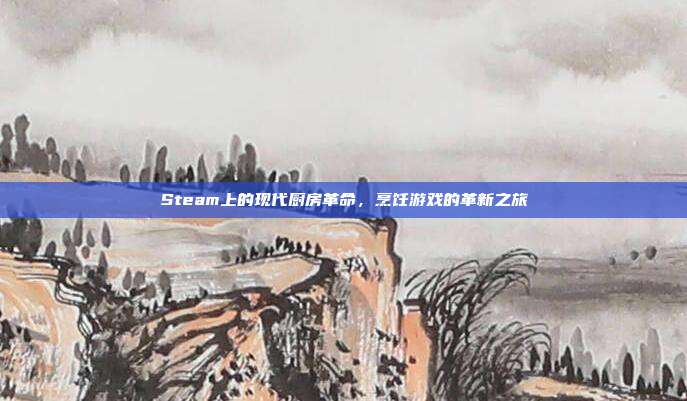 Steam上的现代厨房革命,烹饪游戏的革新之旅