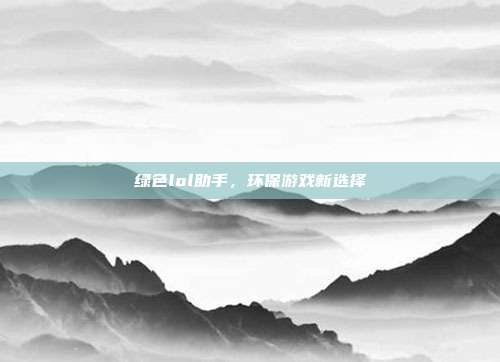 绿色lol助手,环保游戏新选择