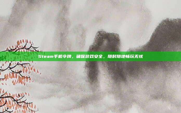Steam手机令牌,确保游戏安全,随时随地畅玩无忧