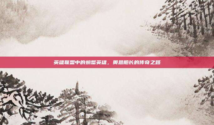 英雄联盟中的螃蟹英雄,奥恩船长的传奇之路