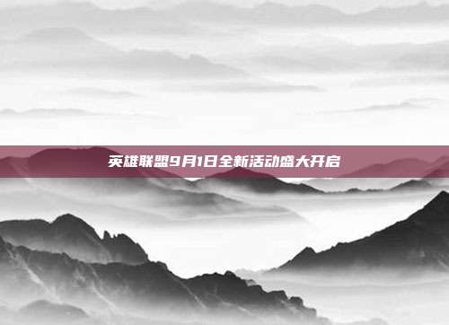 英雄联盟9月1日全新活动盛大开启
