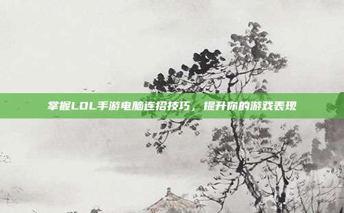 掌握LOL手游电脑连招技巧,提升你的游戏表现