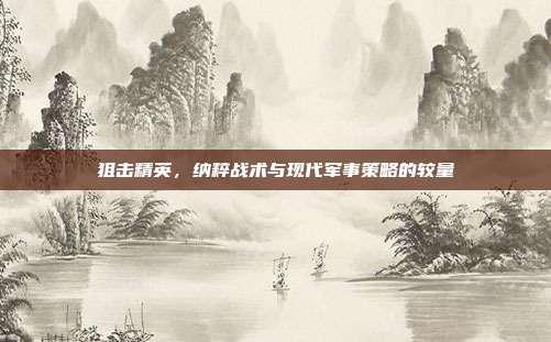 狙击精英,纳粹战术与现代军事策略的较量